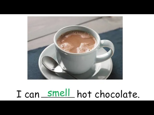 I can hot chocolate. smell