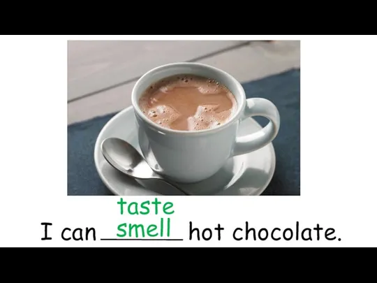 I can hot chocolate. smell taste