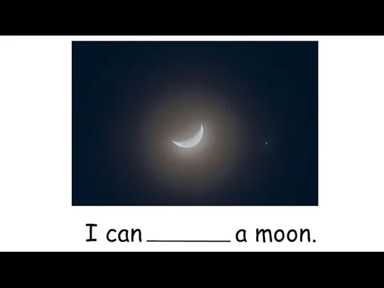 I can a moon.