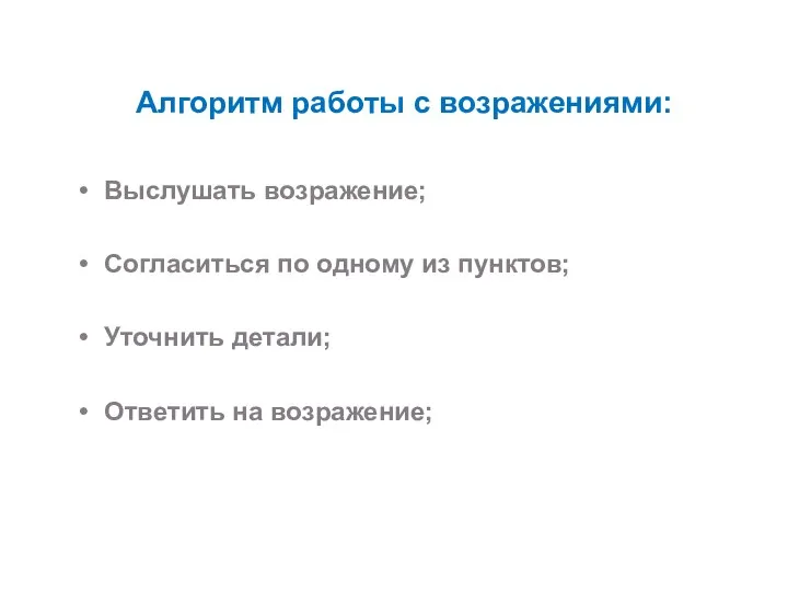 Алгоритм работы с возражениями: Выслушать возражение; Согласиться по одному из пунктов; Уточнить детали; Ответить на возражение;