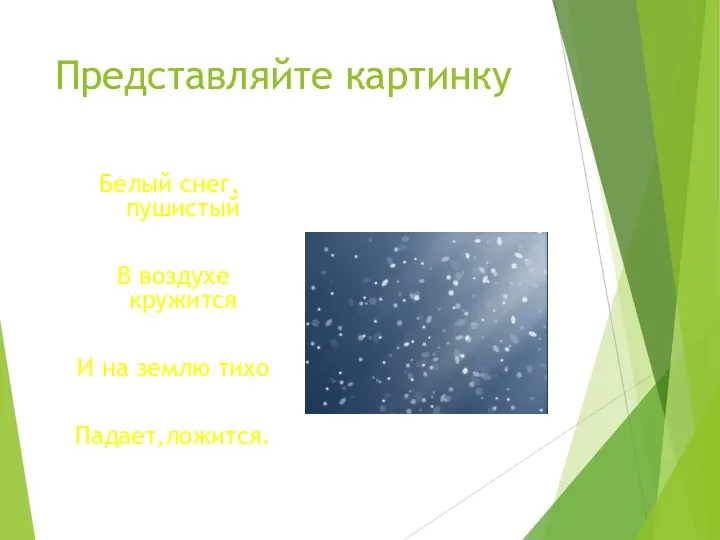 Представляйте картинку Белый снег,пушистый В воздухе кружится И на землю тихо Падает,ложится.