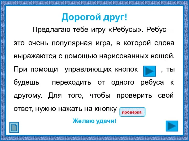 Дорогой друг! Предлагаю тебе игру «Ребусы». Ребус – это очень популярная игра,