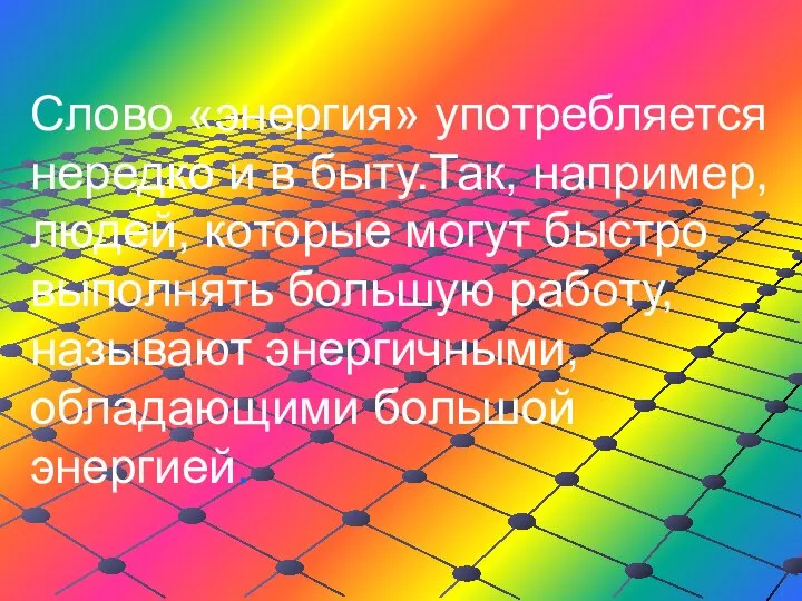 Слово «энергия» употребляется нередко и в быту.Так, например, людей, которые могут быстро