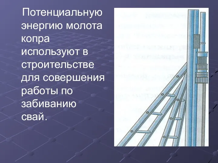 Потенциальную энергию молота копра используют в строительстве для совершения работы по забиванию свай.