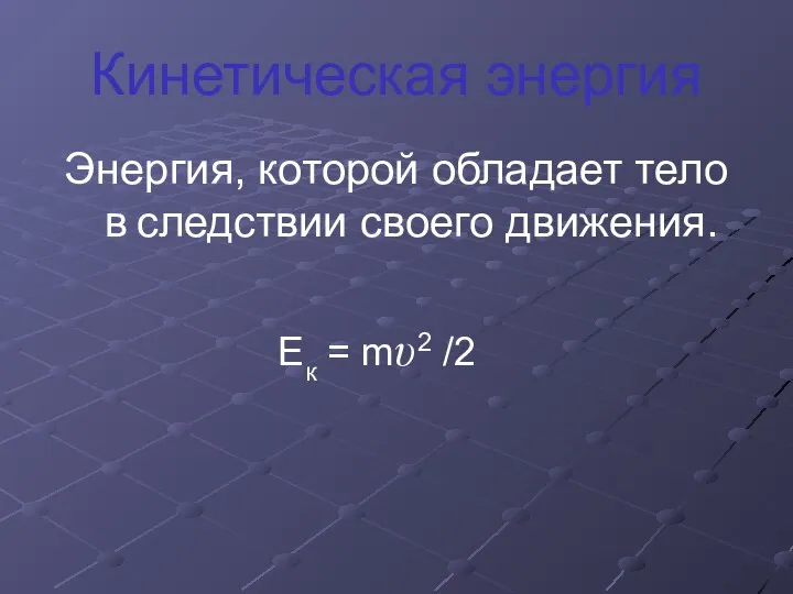 Кинетическая энергия Энергия, которой обладает тело в следствии своего движения. Ек = mυ2 /2