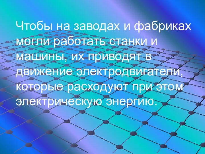 Чтобы на заводах и фабриках могли работать станки и машины, их приводят