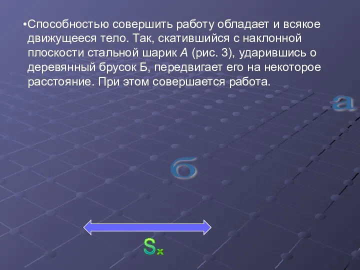 Способностью совершить работу обладает и всякое движущееся тело. Так, скатившийся с наклонной