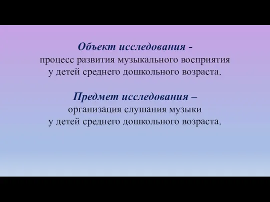 Объект исследования - процесс развития музыкального восприятия у детей среднего дошкольного возраста.