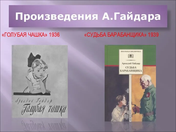 Произведения А.Гайдара «ГОЛУБАЯ ЧАШКА» 1936 «СУДЬБА БАРАБАНЩИКА» 1939