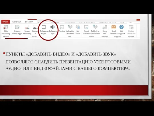 ПУНКТЫ «ДОБАВИТЬ ВИДЕО» И «ДОБАВИТЬ ЗВУК» ПОЗВОЛЯЮТ СНАБДИТЬ ПРЕЗЕНТАЦИЮ УЖЕ ГОТОВЫМИ АУДИО-