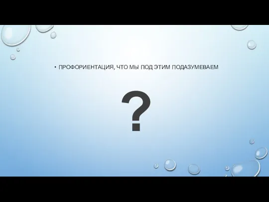 ПРОФОРИЕНТАЦИЯ, ЧТО МЫ ПОД ЭТИМ ПОДАЗУМЕВАЕМ ?