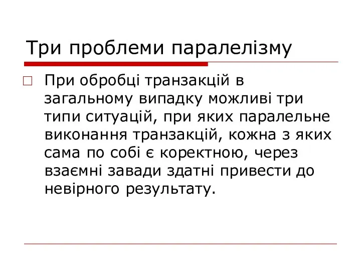 Три проблеми паралелізму При обробці транзакцій в загальному випадку можливі три типи