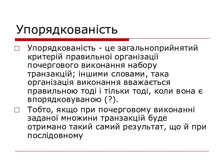 Упорядкованість Упорядкованість - це загальноприйнятий критерій правильної організації почергового виконання набору транзакцій;