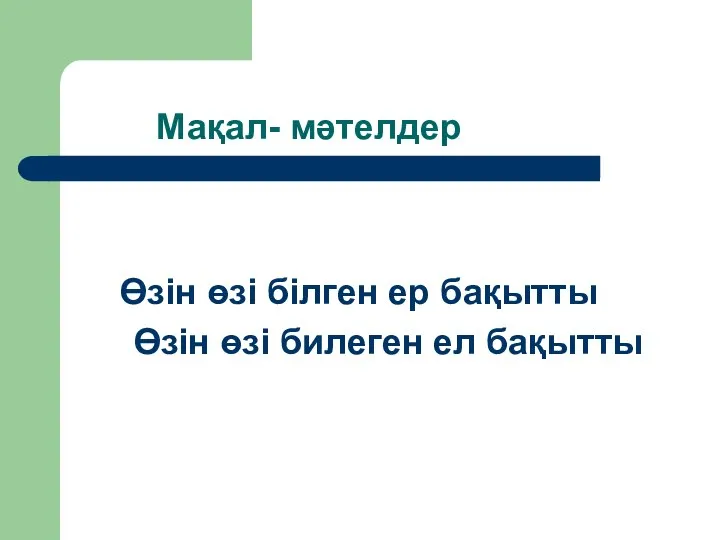 Мақал- мәтелдер Өзін өзі білген ер бақытты Өзін өзі билеген ел бақытты