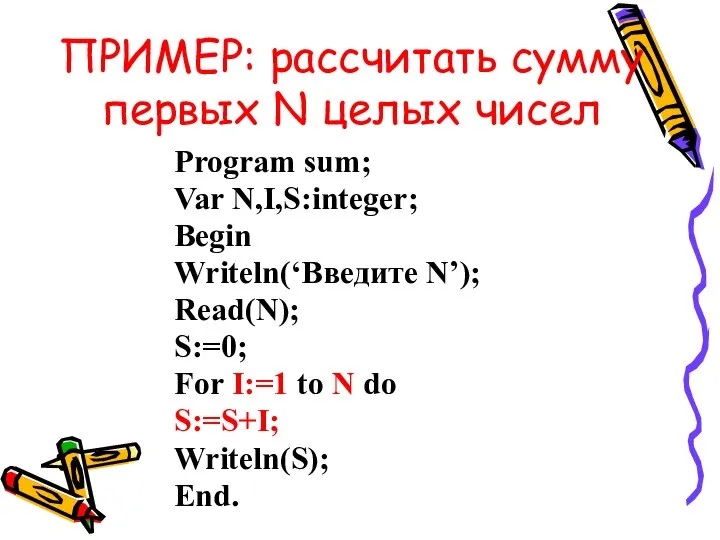 ПРИМЕР: рассчитать сумму первых N целых чисел Program sum; Var N,I,S:integer; Begin