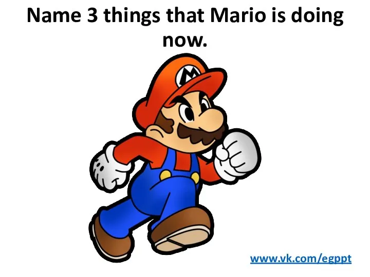 Name 3 things that Mario is doing now. www.vk.com/egppt
