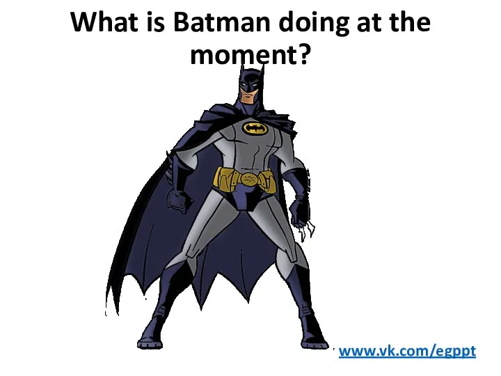 What is Batman doing at the moment? www.vk.com/egppt