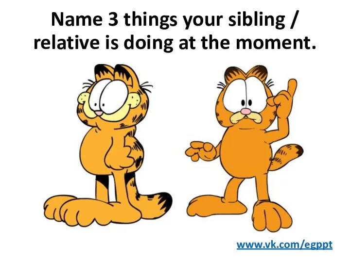 Name 3 things your sibling / relative is doing at the moment. www.vk.com/egppt