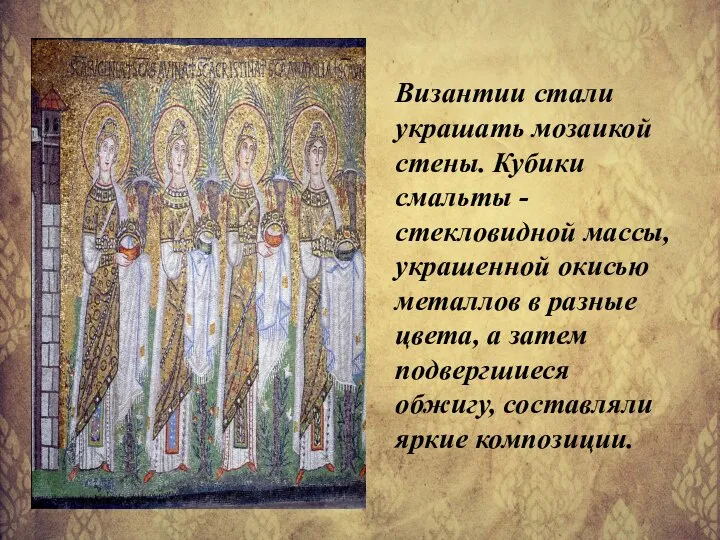 Византии стали украшать мозаикой стены. Кубики смальты - стекловидной массы, украшенной окисью