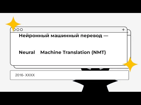 Нейронный машинный перевод — Neural Machine Translation (NMT) 2016- XXXX