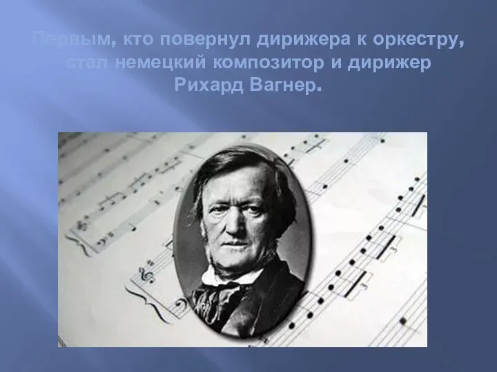 Первым, кто повернул дирижера к оркестру, стал немецкий композитор и дирижер Рихард Вагнер.