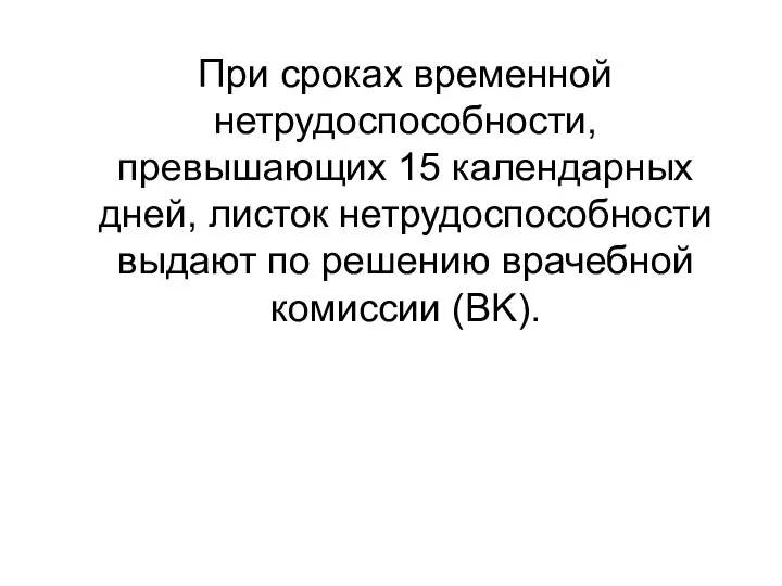 При сроках временной нетрудоспособности, превышающих 15 календарных дней, листок нетрудоспособности выдают по решению врачебной комиссии (BK).