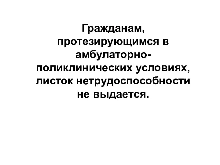 Гражданам, протезирующимся в амбулаторно-поликлинических условиях, листок нетрудоспособности не выдaeтcя.