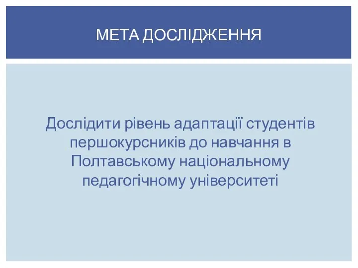 Дослідити рівень адаптації студентів першокурсників до навчання в Полтавському національному педагогічному університеті МЕТА ДОСЛІДЖЕННЯ