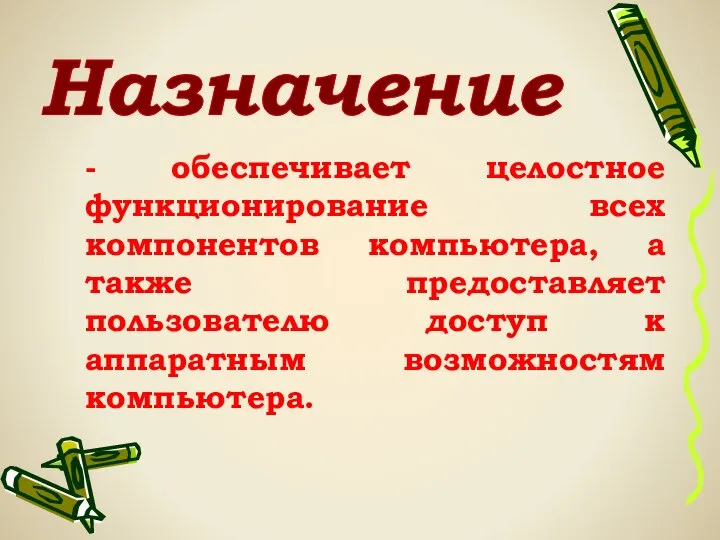 - обеспечивает целостное функционирование всех компонентов компьютера, а также предоставляет пользователю доступ