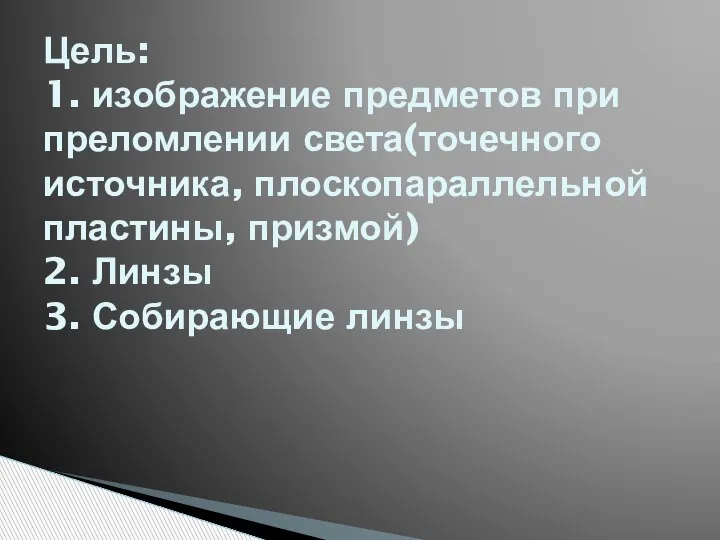 Цель: 1. изображение предметов при преломлении света(точечного источника, плоскопараллельной пластины, призмой) 2. Линзы 3. Собирающие линзы