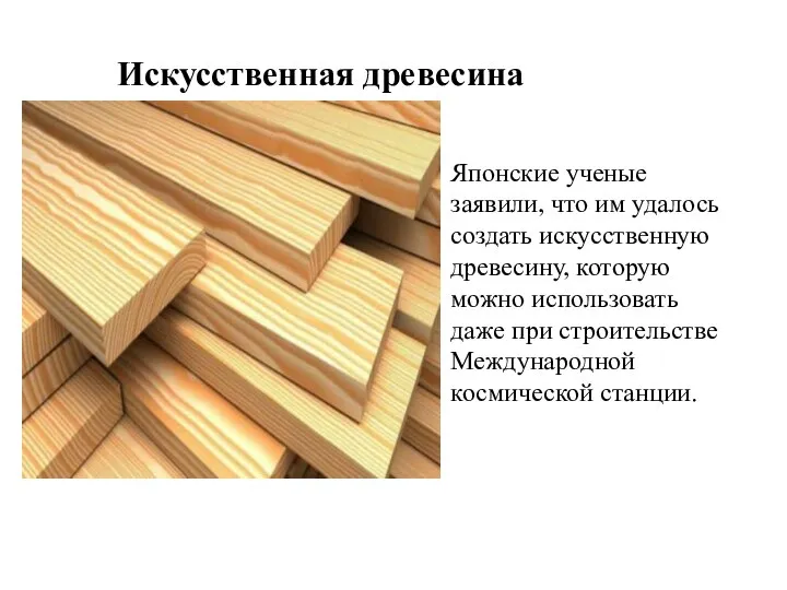 Искусственная древесина Японские ученые заявили, что им удалось создать искусственную древесину, которую