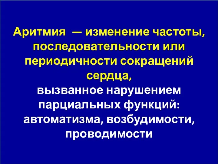 Аритмия — изменение частоты, последовательности или периодичности сокращений сердца, вызванное нарушением парциальных функций: автоматизма, возбудимости, проводимости