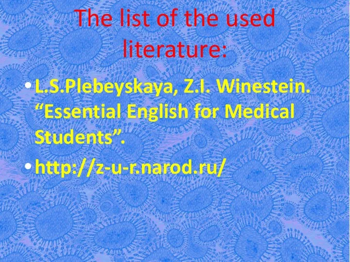 The list of the used literature: L.S.Plebeyskaya, Z.I. Winestein. “Essential English for Medical Students”. http://z-u-r.narod.ru/