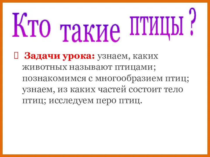 Задачи урока: узнаем, каких животных называют птицами; познакомимся с многообразием птиц; узнаем,