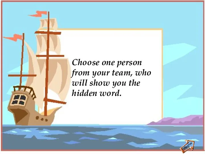 обратно Choose one person from your team, who will show you the hidden word.