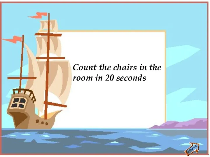 обратно Count the chairs in the room in 20 seconds