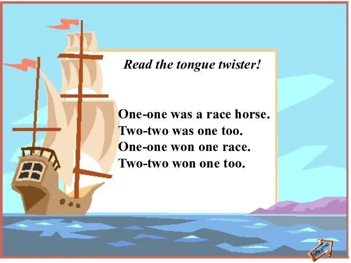 обратно Read the tongue twister! One-one was a race horse. Two-two was