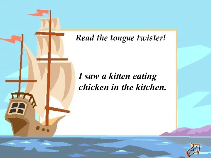 обратно Read the tongue twister! I saw a kitten eating chicken in the kitchen.