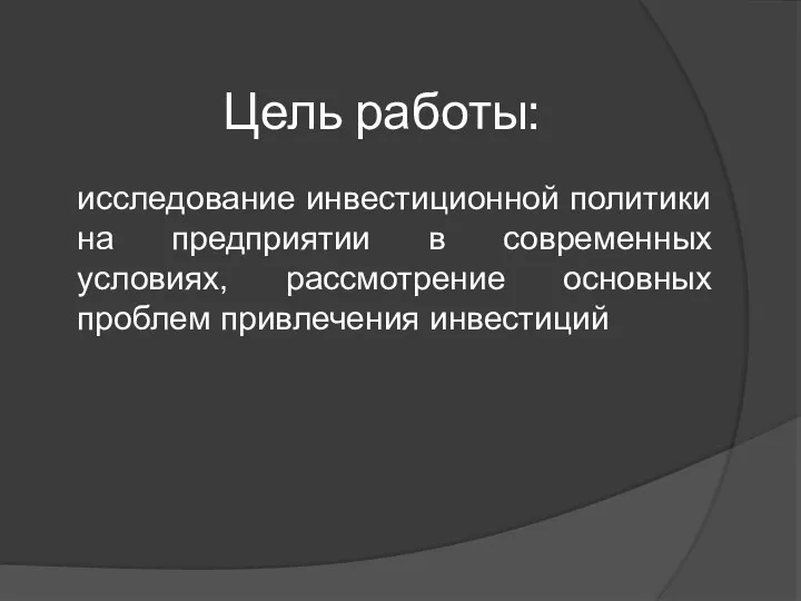 Цель работы: исследование инвестиционной политики на предприятии в современных условиях, рассмотрение основных проблем привлечения инвестиций