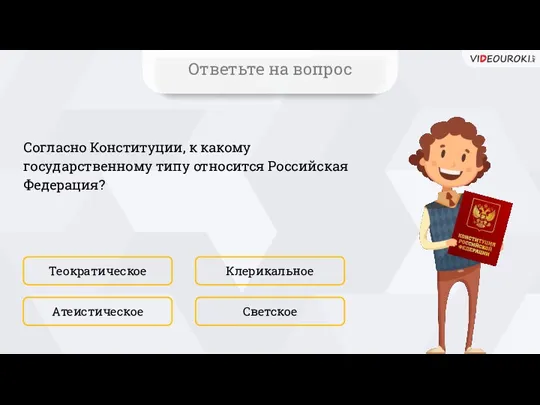 Согласно Конституции, к какому государственному типу относится Российская Федерация? Теократическое Светское Клерикальное Атеистическое Ответьте на вопрос