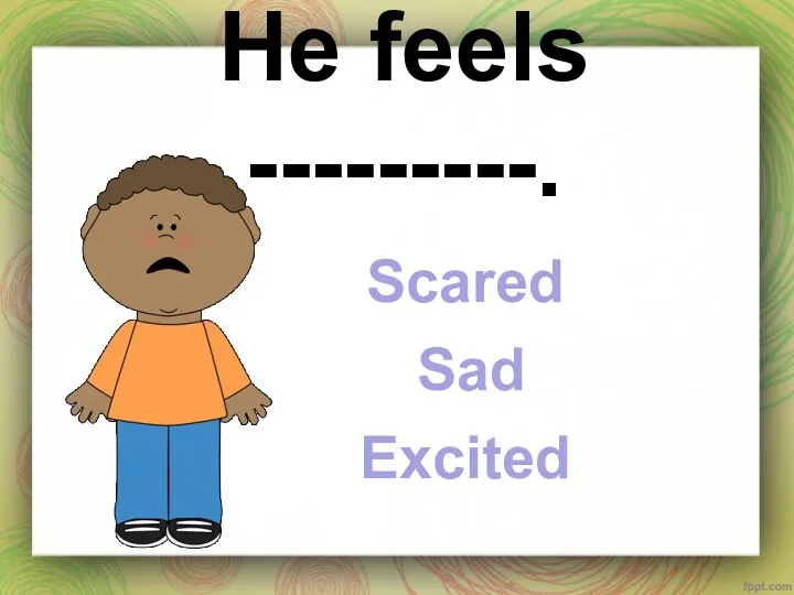 He feels ---------. Scared Sad Excited