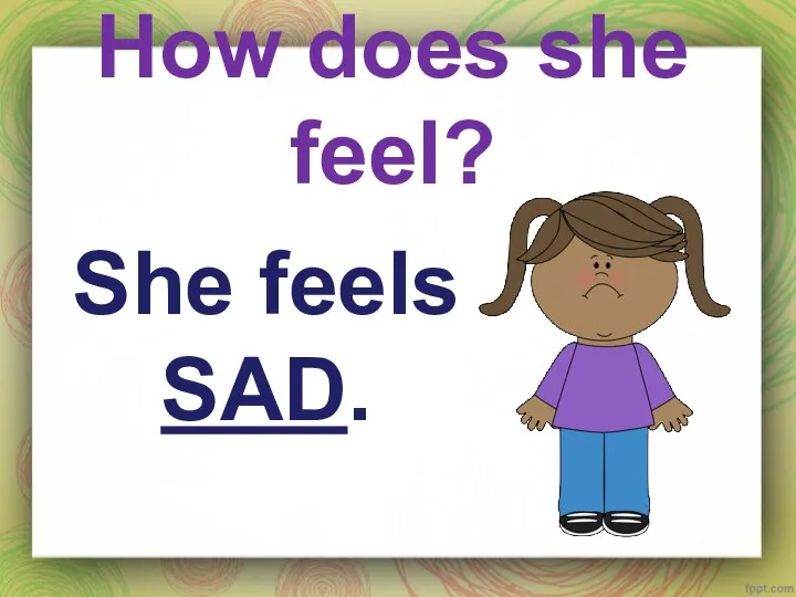 How does she feel? She feels SAD.