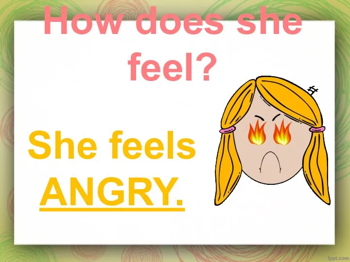 How does she feel? She feels ANGRY.