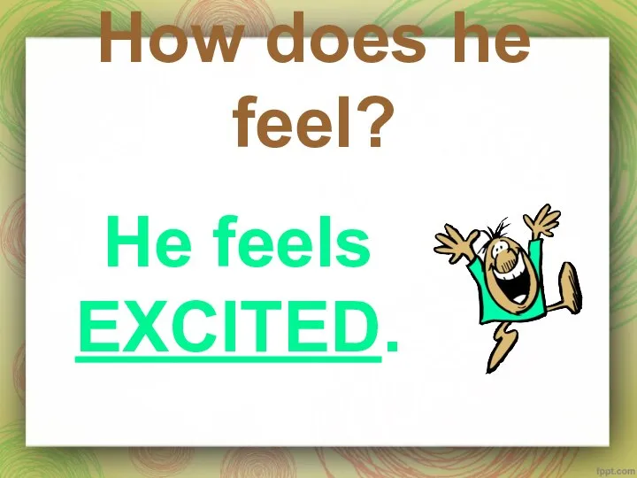 How does he feel? He feels EXCITED.