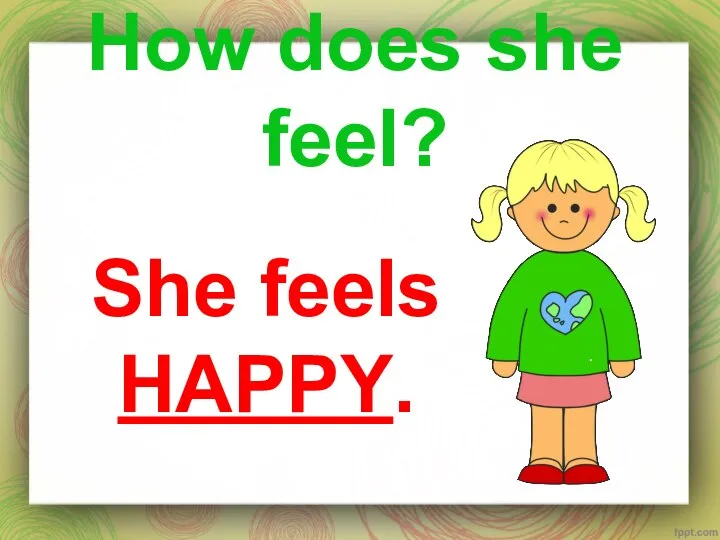 How does she feel? She feels HAPPY.