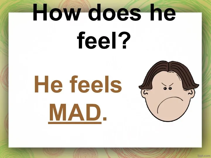 How does he feel? He feels MAD.