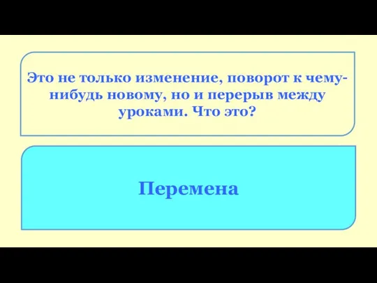 Это не только изменение, поворот к чему-нибудь новому, но и перерыв между уроками. Что это? Перемена