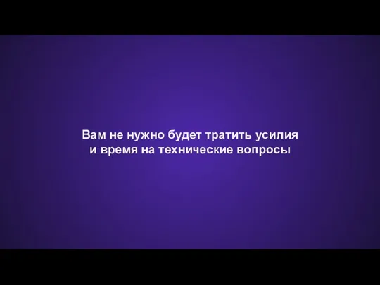 Вам не нужно будет тратить усилия и время на технические вопросы