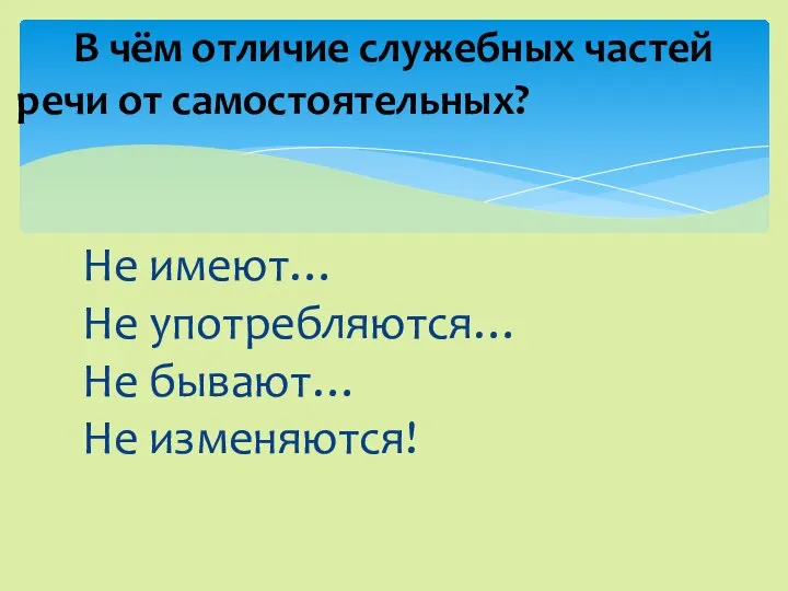 Не имеют… Не употребляются… Не бывают… Не изменяются! В чём отличие служебных частей речи от самостоятельных?