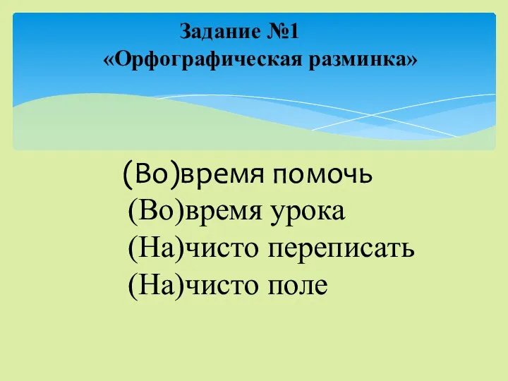 Задание №1 «Орфографическая разминка» (Во)время помочь (Во)время урока (На)чисто переписать (На)чисто поле